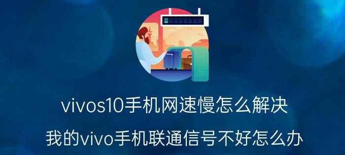 vivos10手机网速慢怎么解决 我的vivo手机联通信号不好怎么办？